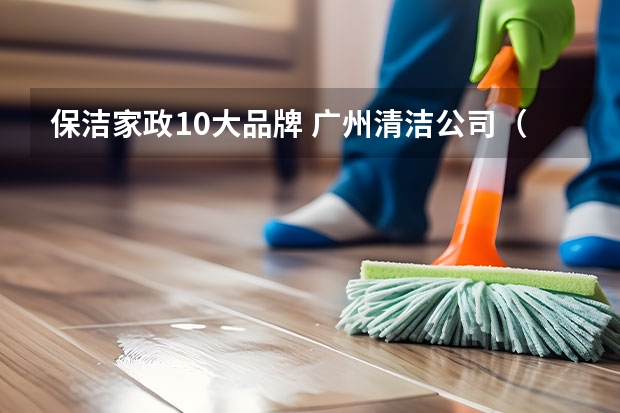 保洁家政10大品牌 广州清洁公司（广州口碑最好的十大家政公司） 上海家政公司排名前十