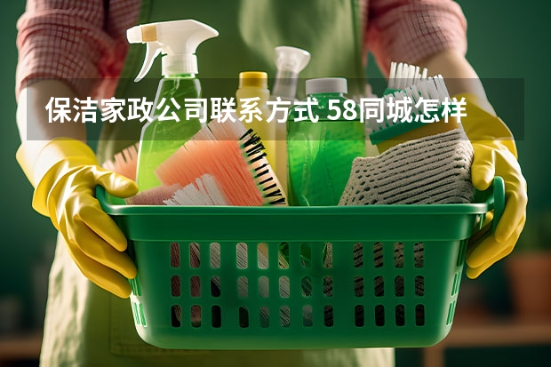 保洁家政公司联系方式 58同城怎样找保洁 保洁家政10大品牌