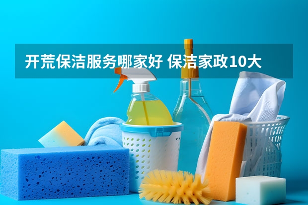 开荒保洁服务哪家好 保洁家政10大品牌 北京家政公司排名前十名