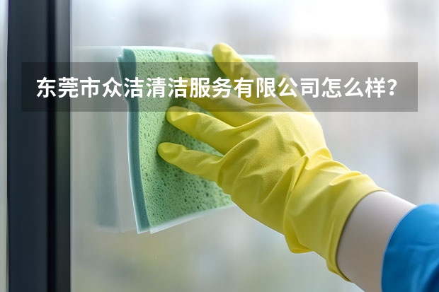 东莞市众洁清洁服务有限公司怎么样？