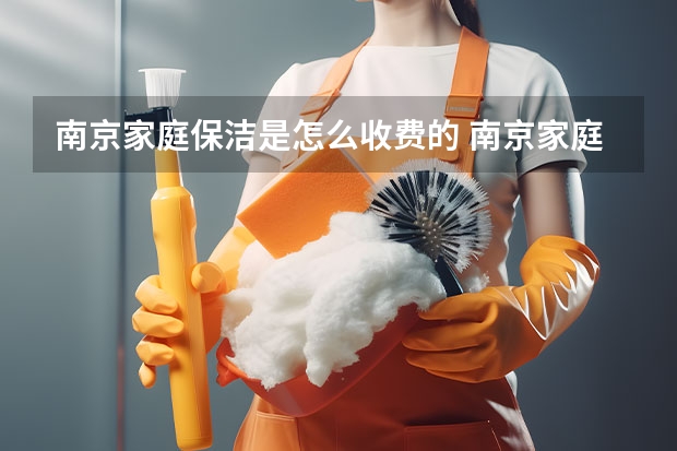 南京家庭保洁是怎么收费的 南京家庭保洁服务电话