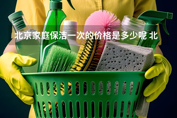 北京家庭保洁一次的价格是多少呢 北京家庭保洁联系电话_随时上门服务