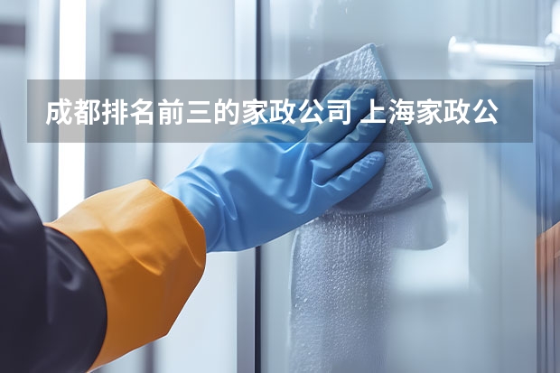 成都排名前三的家政公司 上海家政公司排名前十 保洁家政10大品牌